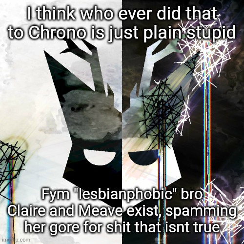 The Mind Electric - travis xsdhgif | I think who ever did that to Chrono is just plain stupid; Fym "lesbianphobic" bro Claire and Meave exist, spamming her gore for shit that isnt true | image tagged in the mind electric - travis xsdhgif | made w/ Imgflip meme maker