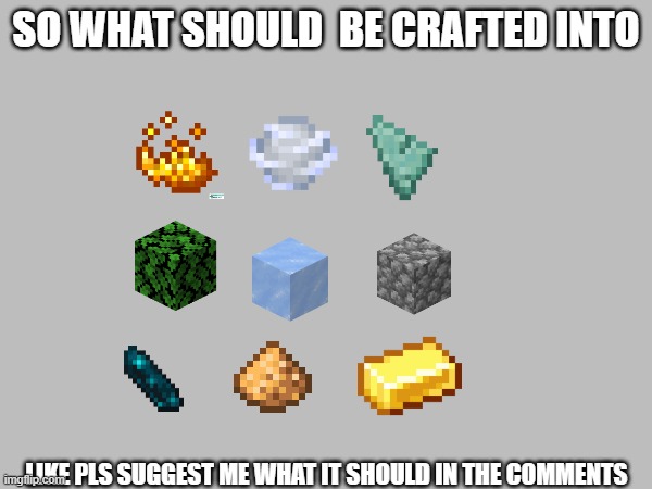 TELL ME ON THE COMMENTS WHAT IT SHOULD BE | SO WHAT SHOULD  BE CRAFTED INTO; LIKE PLS SUGGEST ME WHAT IT SHOULD IN THE COMMENTS | image tagged in ideas | made w/ Imgflip meme maker