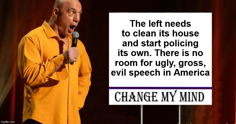 The left needs to clean its house and start policing its own. There is no room for ugly, gross, evil speech in America | made w/ Imgflip meme maker