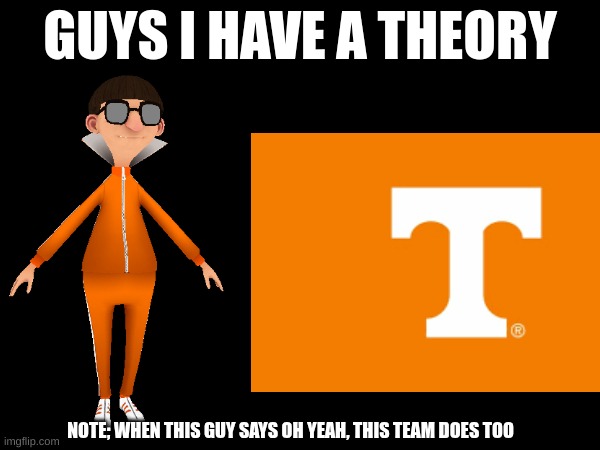 guys i have a theory | NOTE; WHEN THIS GUY SAYS OH YEAH, THIS TEAM DOES TOO | image tagged in guys i have a theory | made w/ Imgflip meme maker
