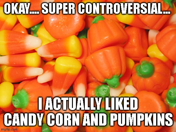 Candy Corn | OKAY.... SUPER CONTROVERSIAL... I ACTUALLY LIKED CANDY CORN AND PUMPKINS | image tagged in candy,controversial,controversy,candy corn | made w/ Imgflip meme maker
