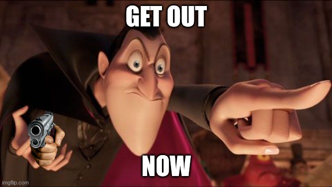 Hotel Transylvania Dracula pointing meme | GET OUT; NOW | image tagged in hotel transylvania dracula pointing meme | made w/ Imgflip meme maker
