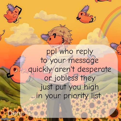 Cause they care or mb love ya | ppl who reply to your message quickly aren't desperate or jobless they just put you high in your priority list | image tagged in denji announcement template | made w/ Imgflip meme maker