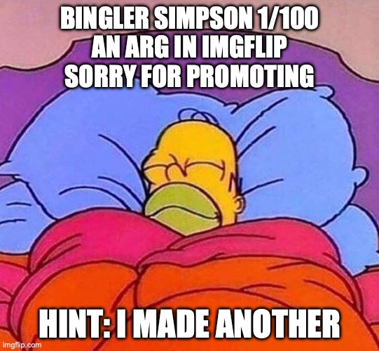 Homer Simpson sleeping peacefully | BINGLER SIMPSON 1/100
AN ARG IN IMGFLIP
SORRY FOR PROMOTING; HINT: I MADE ANOTHER | image tagged in homer simpson sleeping peacefully | made w/ Imgflip meme maker