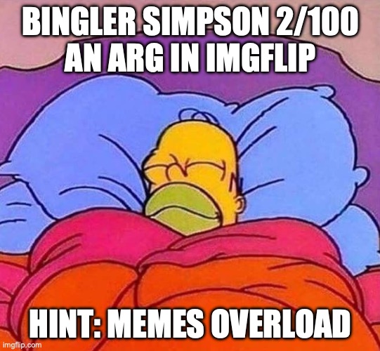 this is part of an arg. first is in the front page. | BINGLER SIMPSON 2/100
AN ARG IN IMGFLIP; HINT: MEMES OVERLOAD | image tagged in homer simpson sleeping peacefully,arg,funny memes,memes,simpsons | made w/ Imgflip meme maker
