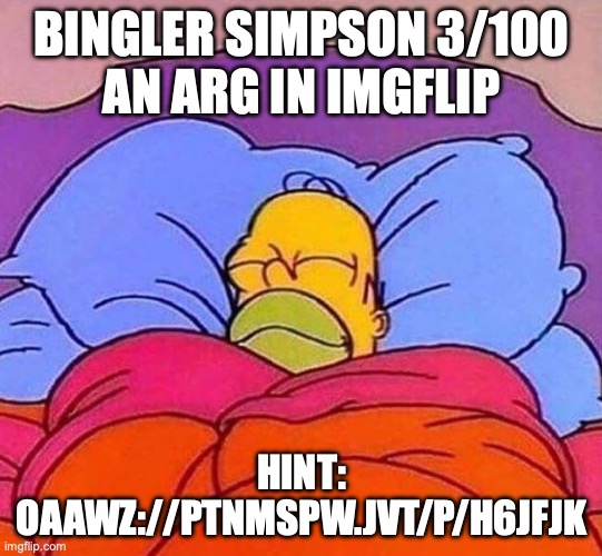 an arg that I am making | BINGLER SIMPSON 3/100
AN ARG IN IMGFLIP; HINT: OAAWZ://PTNMSPW.JVT/P/H6JFJK | image tagged in homer simpson sleeping peacefully | made w/ Imgflip meme maker