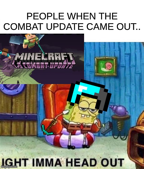 People when the Minecraft combat came out | PEOPLE WHEN THE COMBAT UPDATE CAME OUT.. | image tagged in memes,spongebob ight imma head out,minecraft,funny,minecraft memes,hilarious | made w/ Imgflip meme maker