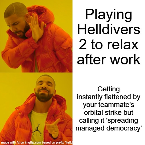 Drake Hotline Bling | Playing Helldivers 2 to relax after work; Getting instantly flattened by your teammate’s orbital strike but calling it 'spreading managed democracy' | image tagged in memes,drake hotline bling | made w/ Imgflip meme maker