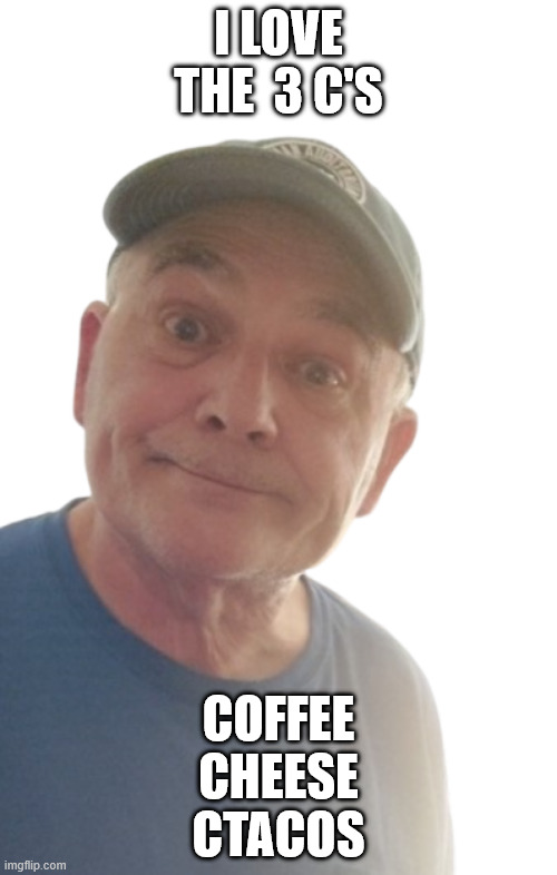 3 C's | I LOVE THE  3 C'S; COFFEE
CHEESE
CTACOS | image tagged in durlearl | made w/ Imgflip meme maker
