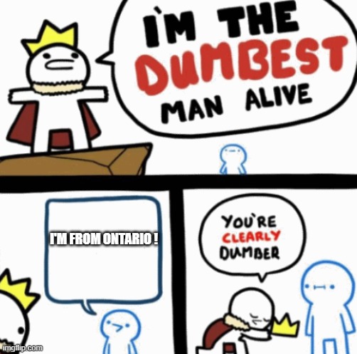 Dumbest man alive | I'M FROM ONTARIO ! | image tagged in dumbest man alive | made w/ Imgflip meme maker