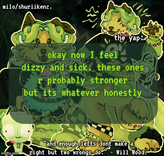 a | okay now I feel dizzy and sick. these ones r probably stronger but its whatever honestly | image tagged in milo/griefer's nan temp | made w/ Imgflip meme maker
