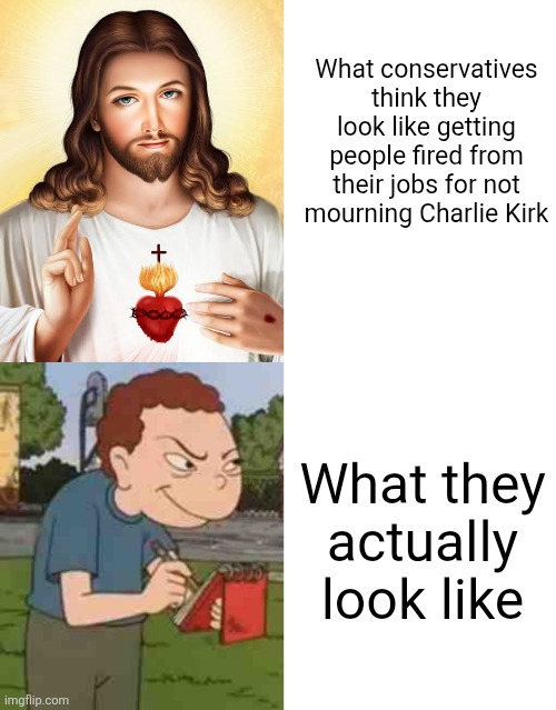 Conservatives have become shitty snitches | What conservatives think they look like getting people fired from their jobs for not mourning Charlie Kirk; What they actually look like | image tagged in randall snitch,jesus,conservatives,charlie kirk,scumbag | made w/ Imgflip meme maker