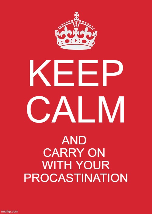 Carry on with your procrastination folks | KEEP CALM; AND 
CARRY ON 
WITH YOUR
PROCASTINATION | image tagged in memes,keep calm and carry on red | made w/ Imgflip meme maker