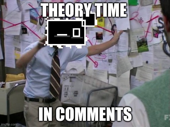 yes | THEORY TIME; IN COMMENTS | image tagged in charlie day | made w/ Imgflip meme maker