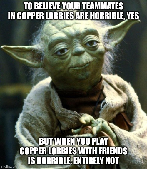 Wise COD words from Yoda | TO BELIEVE YOUR TEAMMATES IN COPPER LOBBIES ARE HORRIBLE, YES; BUT WHEN YOU PLAY COPPER LOBBIES WITH FRIENDS IS HORRIBLE, ENTIRELY NOT | image tagged in memes,star wars yoda | made w/ Imgflip meme maker