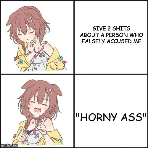 im always make horny jokes because i love it | GIVE 2 SHITS ABOUT A PERSON WHO FALSELY ACCUSED ME; "HORNY ASS" | image tagged in korone drake format | made w/ Imgflip meme maker