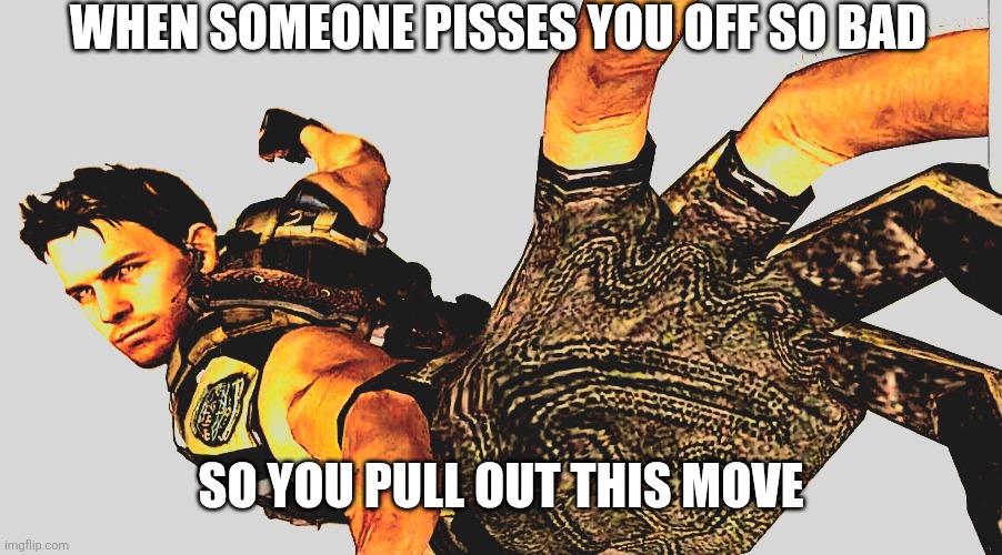 A Chris Redfield meme | WHEN SOMEONE PISSES YOU OFF SO BAD; SO YOU PULL OUT THIS MOVE | image tagged in boulder pov,chris redfield,boulder,meme,funny,gaming | made w/ Imgflip meme maker