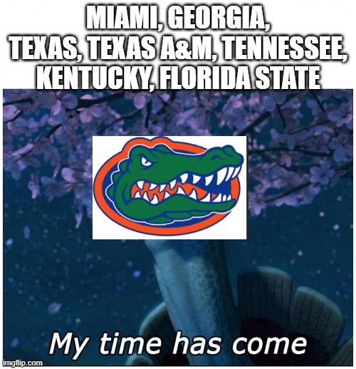 Master Oogway my time has come | MIAMI, GEORGIA, TEXAS, TEXAS A&M, TENNESSEE, KENTUCKY, FLORIDA STATE | image tagged in master oogway my time has come | made w/ Imgflip meme maker