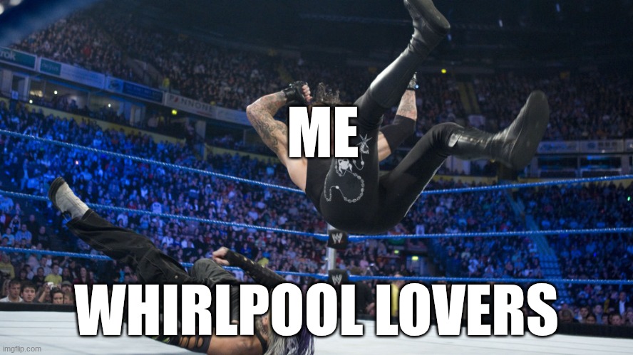 Meme Smackdown | ME; WHIRLPOOL LOVERS | image tagged in meme smackdown | made w/ Imgflip meme maker