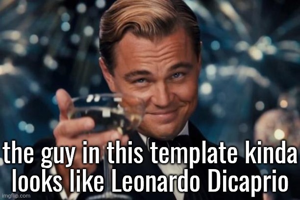 do y'all see it? | the guy in this template kinda
looks like Leonardo Dicaprio | image tagged in memes,leonardo dicaprio cheers | made w/ Imgflip meme maker