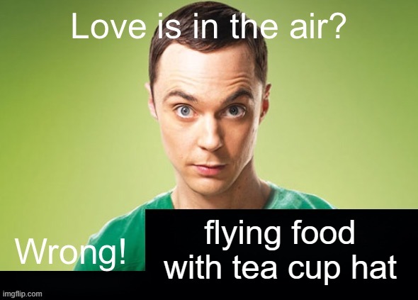 Love is in the air? Wrong! X | flying food with tea cup hat | image tagged in love is in the air wrong x | made w/ Imgflip meme maker