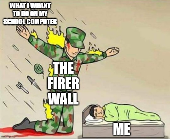Soldier protecting sleeping child | WHAT I WHANT TO DO ON MY SCHOOL COMPUTER; THE FIRER WALL; ME | image tagged in soldier protecting sleeping child | made w/ Imgflip meme maker
