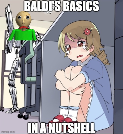 remember when this game was popular in 2018 | BALDI'S BASICS; IN A NUTSHELL | image tagged in anime girl hiding from terminator | made w/ Imgflip meme maker