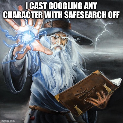 Wizard Casting Spell | I CAST GOOGLING ANY CHARACTER WITH SAFESEARCH OFF | image tagged in wizard casting spell | made w/ Imgflip meme maker