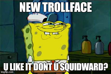 Don't You Squidward Meme | NEW TROLLFACE U LIKE IT DONT U SQUIDWARD? | image tagged in memes,dont you squidward | made w/ Imgflip meme maker