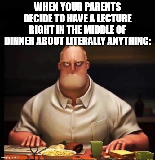 god forbid a man eat lmao | WHEN YOUR PARENTS DECIDE TO HAVE A LECTURE RIGHT IN THE MIDDLE OF DINNER ABOUT LITERALLY ANYTHING: | image tagged in mr incredible annoyed | made w/ Imgflip meme maker