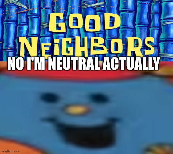 Made ts cus why not | NO I'M NEUTRAL ACTUALLY | image tagged in ruin this fill in meme 280,mr men,little miss,opinion,spongebob,oh wow are you actually reading these tags | made w/ Imgflip meme maker