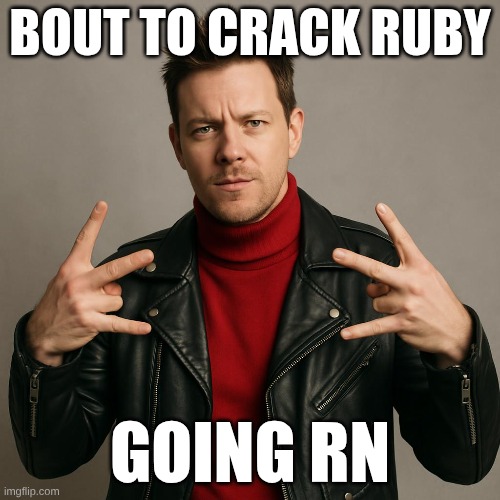 BOUT TO CRACK RUBY; GOING RN | image tagged in stuff | made w/ Imgflip meme maker