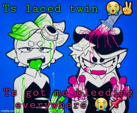 Sillies | Ts laced twin 😭✌️; Ts got me bleeding everywhere 😭📌 | image tagged in sillies | made w/ Imgflip meme maker
