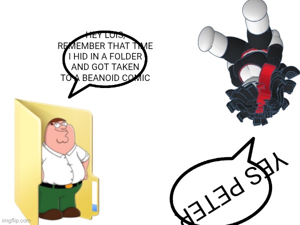Hey lois | HEY LOIS, REMEMBER THAT TIME I HID IN A FOLDER AND GOT TAKEN TO A BEANOID COMIC; YES PETER | made w/ Imgflip meme maker