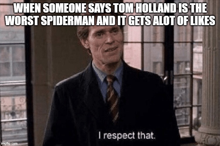 Tobey is better | WHEN SOMEONE SAYS TOM HOLLAND IS THE WORST SPIDERMAN AND IT GETS ALOT OF LIKES | image tagged in spiderman,willem dafoe,memes,marvel,funny,tom holland | made w/ Imgflip meme maker