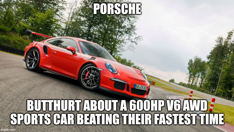Porsche | PORSCHE; BUTTHURT ABOUT A 600HP V6 AWD SPORTS CAR BEATING THEIR FASTEST TIME | image tagged in porsche | made w/ Imgflip meme maker