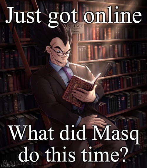 Librarian Vegeta | Just got online; What did Masq do this time? | image tagged in librarian vegeta | made w/ Imgflip meme maker