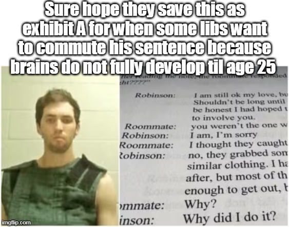 FOR criminals means AGAINST victims | Sure hope they save this as exhibit A for when some libs want to commute his sentence because brains do not fully develop til age 25 | image tagged in robinson brain develop meme | made w/ Imgflip meme maker