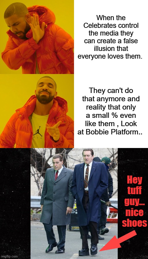 Bobbie Platforms fans have really had a wakeup call. You should stick with acting stay out of politics | When the Celebrates control the media they can create a false illusion that everyone loves them. They can't do that anymore and reality that only a small % even like them , Look at Bobbie Platform.. Hey tuff guy... nice shoes | image tagged in memes,drake hotline bling | made w/ Imgflip meme maker