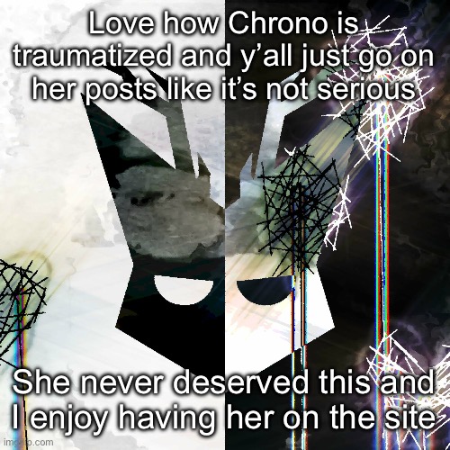 Not saying all of you but some | Love how Chrono is traumatized and y’all just go on her posts like it’s not serious; She never deserved this and I enjoy having her on the site | image tagged in the mind electric - travis xsdhgif | made w/ Imgflip meme maker