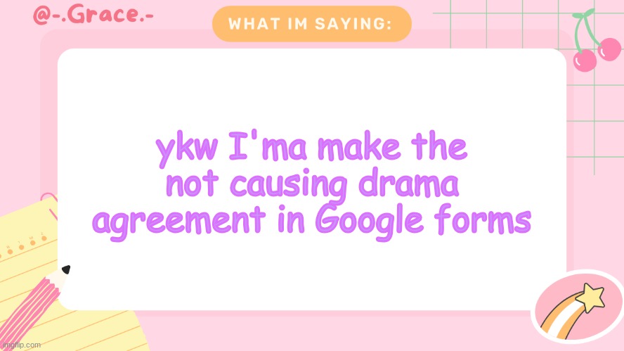 Grace's Littlespace Template | ykw I'ma make the not causing drama agreement in Google forms | image tagged in grace's littlespace template | made w/ Imgflip meme maker