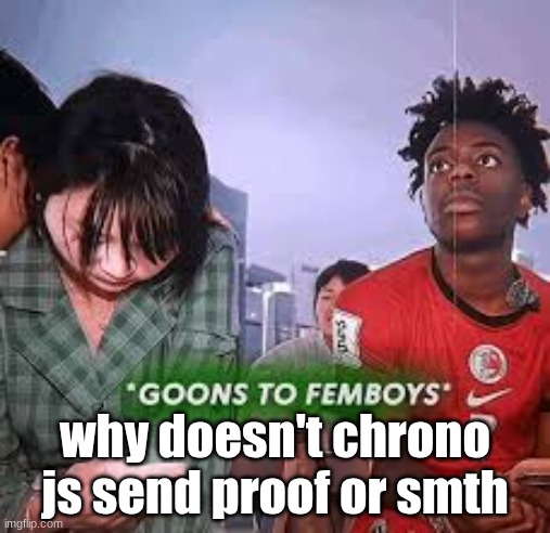 like I'm confused what even happenmed | why doesn't chrono js send proof or smth | image tagged in goons to femboys | made w/ Imgflip meme maker