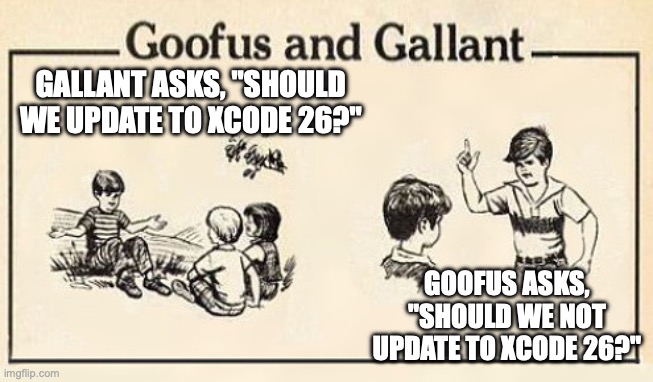 How about we not move to Xcode 26 | GALLANT ASKS, "SHOULD WE UPDATE TO XCODE 26?"; GOOFUS ASKS, "SHOULD WE NOT UPDATE TO XCODE 26?" | image tagged in goofus and gallant template | made w/ Imgflip meme maker