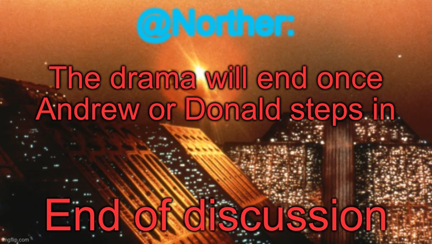 Norther announcement temp V1 (reworked) | The drama will end once Andrew or Donald steps in; End of discussion | image tagged in norther announcement temp v1 reworked | made w/ Imgflip meme maker