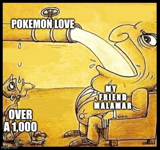 fat guy drinking water | POKEMON LOVE; M Y    F R I E N D M A L A M A R; OVER A 1,000 | image tagged in fat guy drinking water | made w/ Imgflip meme maker