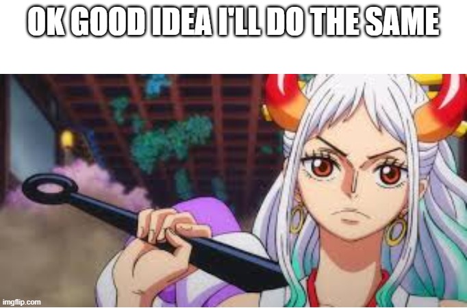 OK GOOD IDEA I'LL DO THE SAME | made w/ Imgflip meme maker