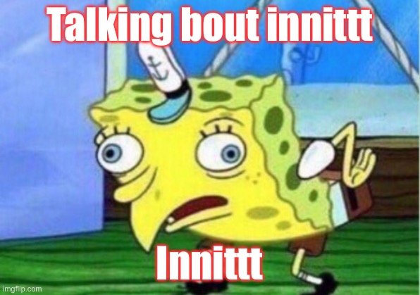 Mocking Spongebob | Talking bout innittt; Innittt | image tagged in memes,mocking spongebob | made w/ Imgflip meme maker