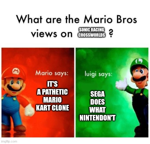 Agreeable | SONIC RACING CROSSWORLDS; IT'S A PATHETIC MARIO KART CLONE; SEGA DOES WHAT NINTENDON'T | image tagged in mario says luigi says | made w/ Imgflip meme maker