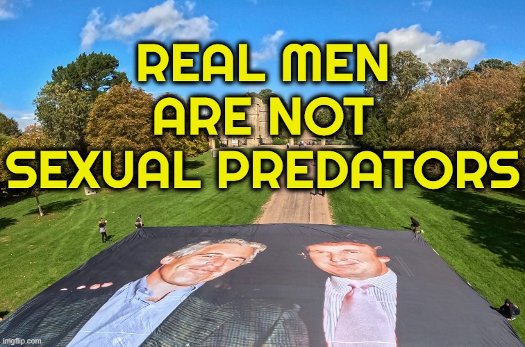 REAL MEN ... | REAL MEN ARE NOT SEXUAL PREDATORS | image tagged in real men,sexual predator,rape,donald trump,jeffrey epstein | made w/ Imgflip meme maker