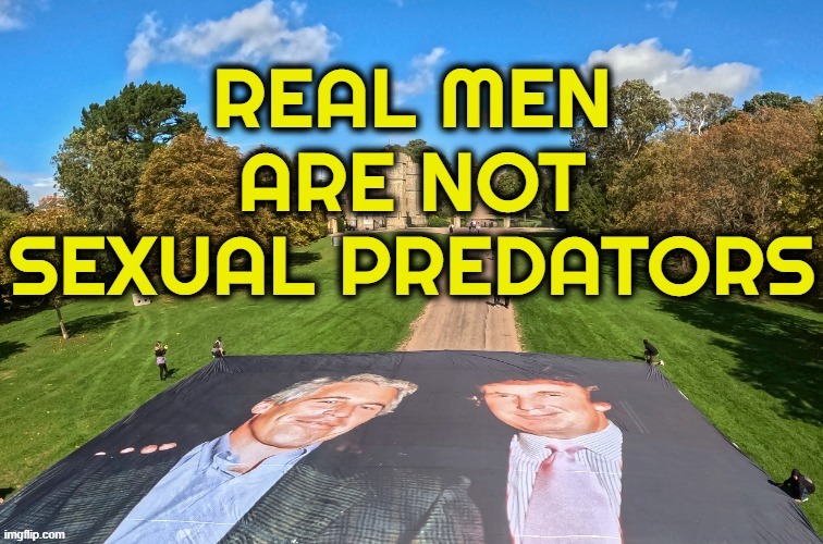 REAL MEN .... | image tagged in real men,donald trump,jeffrey epstein,rape,sexual predator,pedophile | made w/ Imgflip meme maker